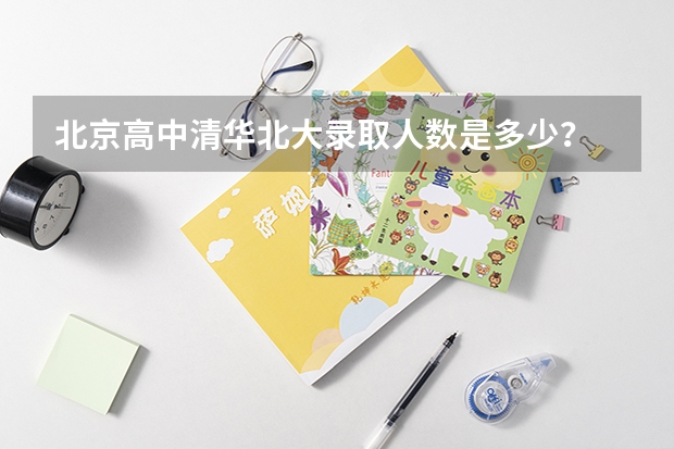 北京高中清华北大录取人数是多少？