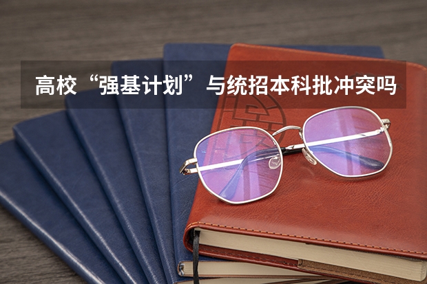高校“强基计划”与统招本科批冲突吗？