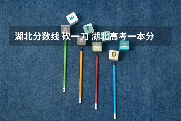 湖北分数线 砍一刀 湖北高考一本分数线