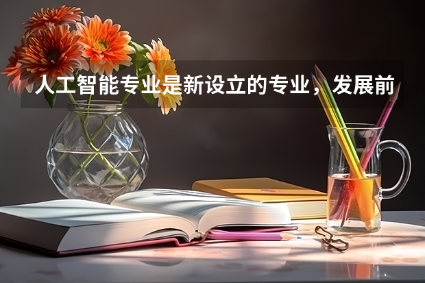 人工智能专业是新设立的专业，发展前景好，有哪些院校开设？