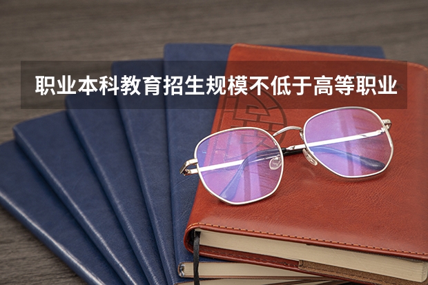 职业本科教育招生规模不低于高等职业教育招生规模多少