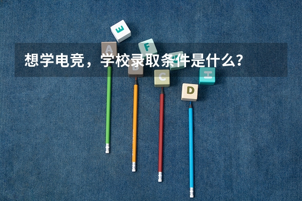 想学电竞，学校录取条件是什么？