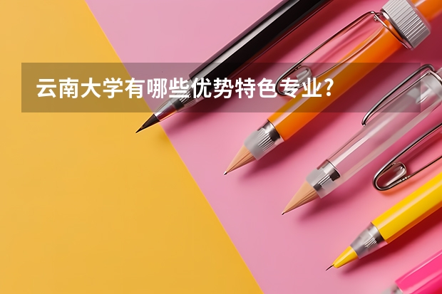 云南大学有哪些优势特色专业?