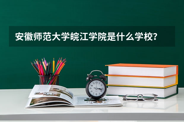 安徽师范大学皖江学院是什么学校?