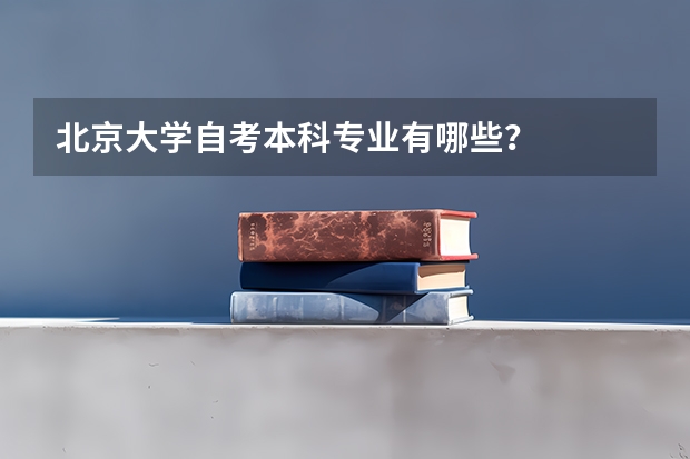 北京大学自考本科专业有哪些？
