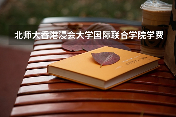北师大香港浸会大学国际联合学院学费 北师港浸会大学是几本