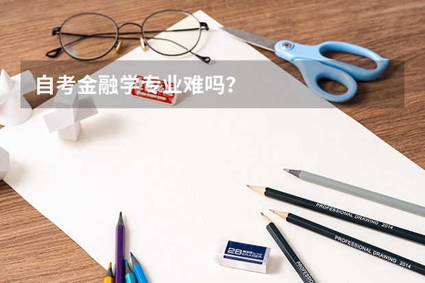 自考金融学专业难吗？