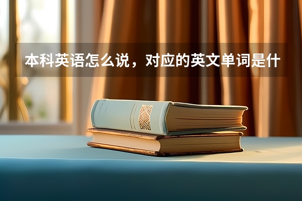 本科英语怎么说，对应的英文单词是什么？