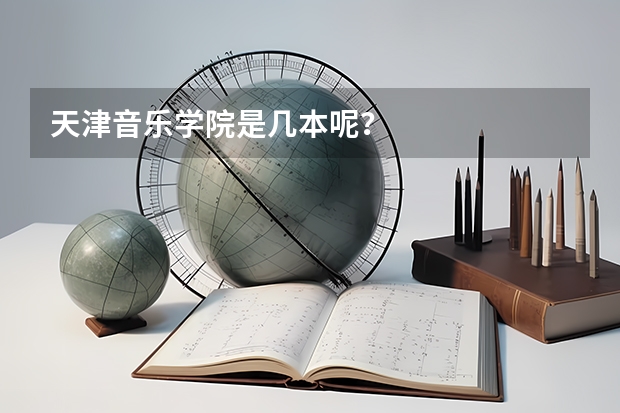 天津音乐学院是几本呢？