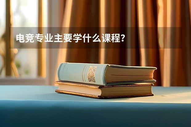 电竞专业主要学什么课程？