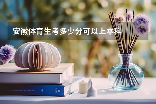 安徽体育生考多少分可以上本科