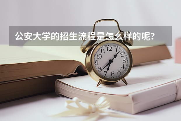 公安大学的招生流程是怎么样的呢？
