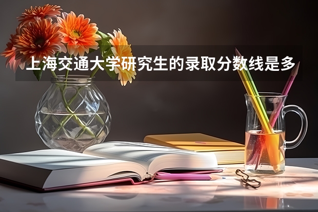 上海交通大学研究生的录取分数线是多少