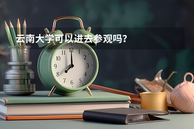 云南大学可以进去参观吗?