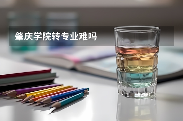肇庆学院转专业难吗