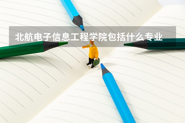 北航电子信息工程学院包括什么专业