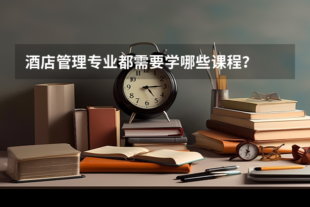 酒店管理专业都需要学哪些课程？