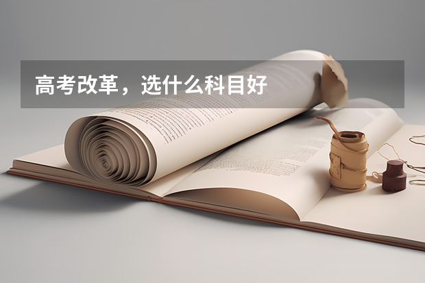 高考改革，选什么科目好