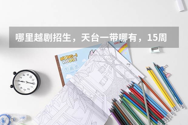 哪里越剧招生，天台一带哪有，15周岁了没有学过还能学吗？