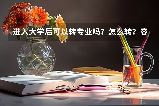 进入大学后可以转专业吗？怎么转？容易吗？