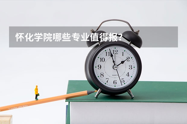 怀化学院哪些专业值得报?