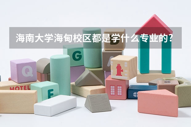 海南大学海甸校区都是学什么专业的?
