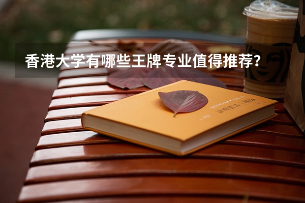 香港大学有哪些王牌专业值得推荐？