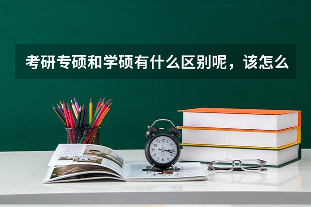 考研专硕和学硕有什么区别呢，该怎么去选择呢？