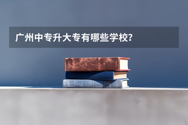 广州中专升大专有哪些学校？