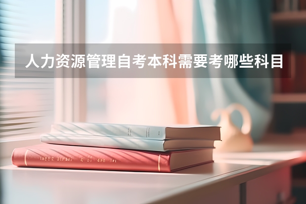 人力资源管理自考本科需要考哪些科目?