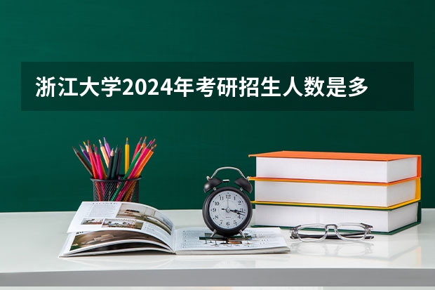 浙江大学2024年考研招生人数是多少？