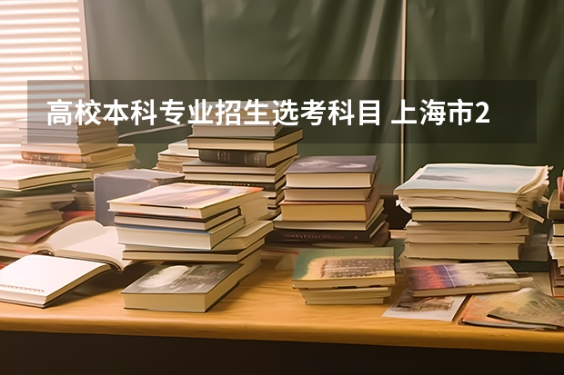 高校本科专业招生选考科目 上海市2024年普通高校本科专业选考科目要求