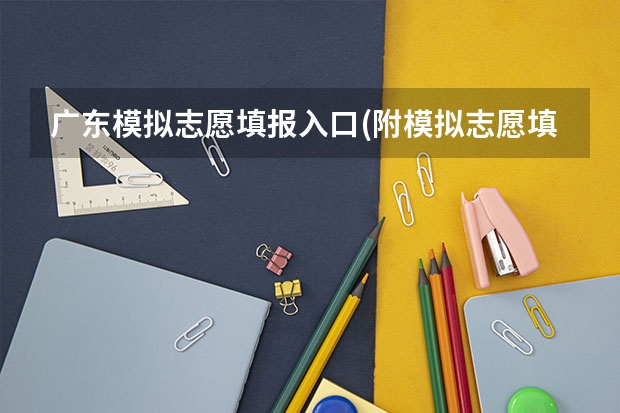广东模拟志愿填报入口(附模拟志愿填报流程)(09广东高考填报志愿的网站)