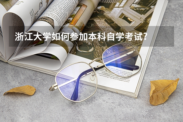 浙江大学如何参加本科自学考试?