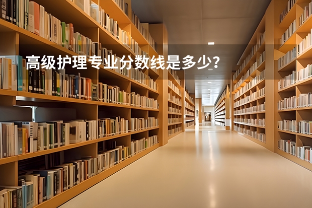 高级护理专业分数线是多少?