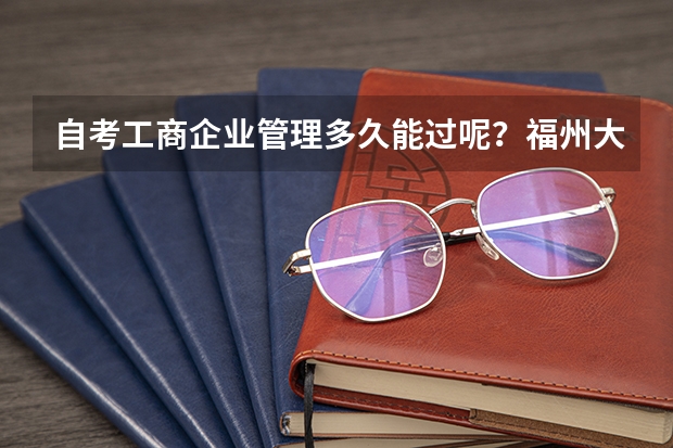 自考工商企业管理多久能过呢？福州大学自考有哪些专业?