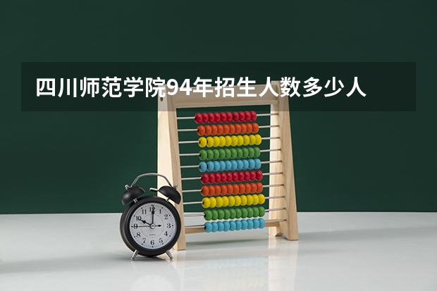 四川师范学院94年招生人数多少人
