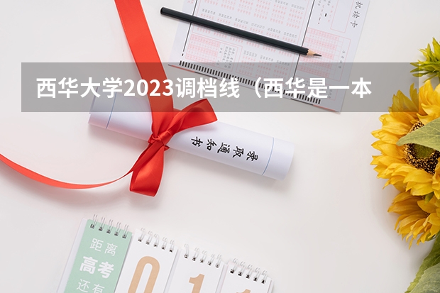 西华大学2023调档线（西华是一本还是二本）