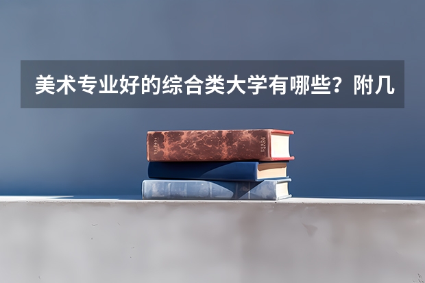 美术专业好的综合类大学有哪些？附几所比较好的综合类大学介绍