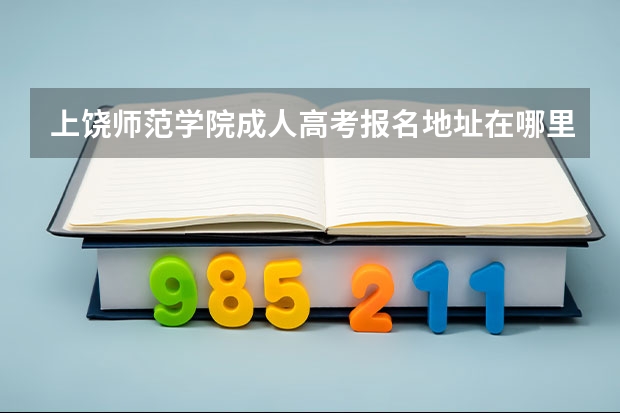 上饶师范学院成人高考报名地址在哪里