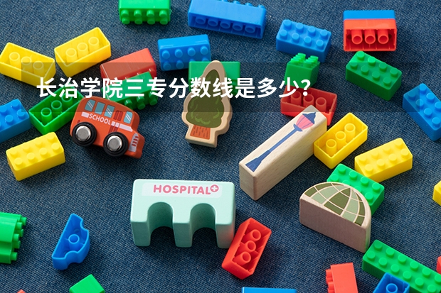 长治学院三专分数线是多少?