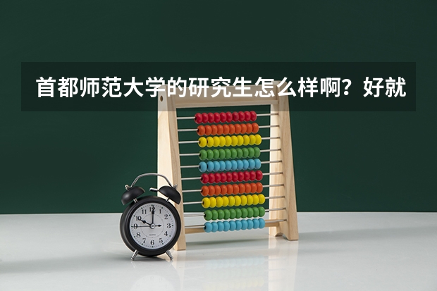 首都师范大学的研究生怎么样啊？好就业吗？这个学校整体如何啊？
