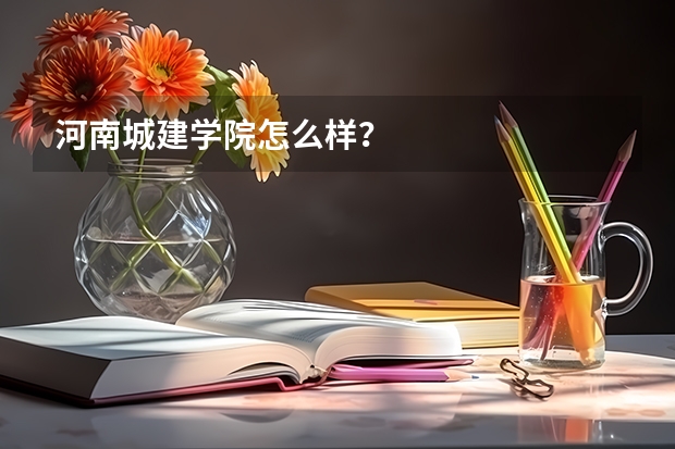 河南城建学院怎么样？