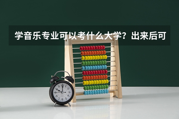 学音乐专业可以考什么大学？出来后可以做什么工作？