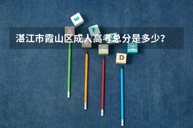 湛江市霞山区成人高考总分是多少？