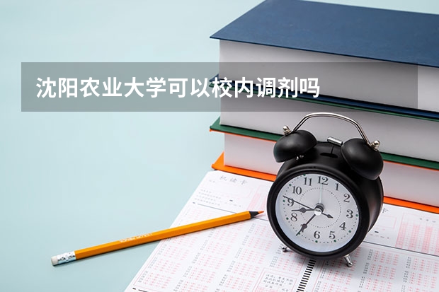 沈阳农业大学可以校内调剂吗