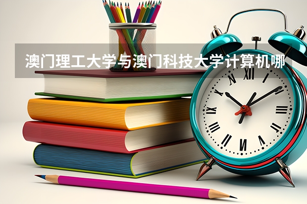 澳门理工大学与澳门科技大学计算机哪个好
