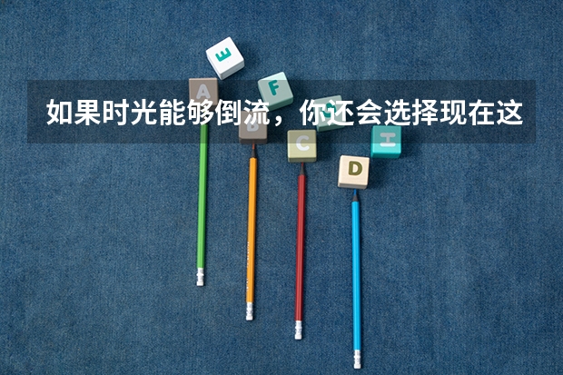 如果时光能够倒流，你还会选择现在这个大学吗？