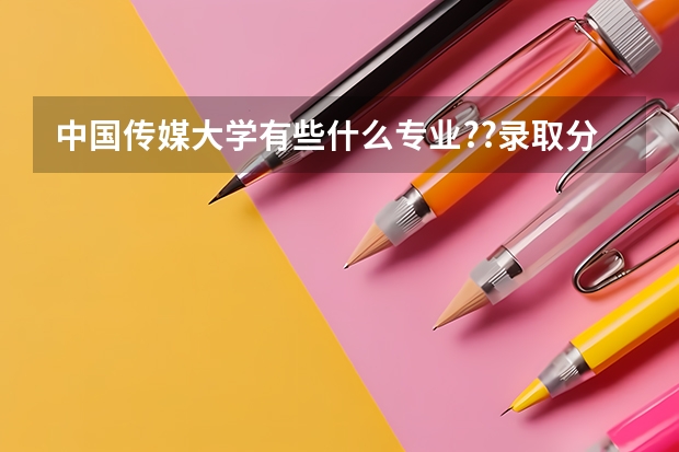 中国传媒大学有些什么专业??录取分数线是多少?