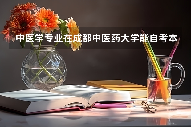 中医学专业在成都中医药大学能自考本科吗？